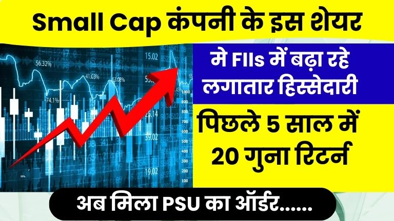 Small Cap Share में FIIs की एंट्री तेज! 5 साल में 20 गुना रिटर्न, अब PSU से मिला बड़ा ऑर्डर